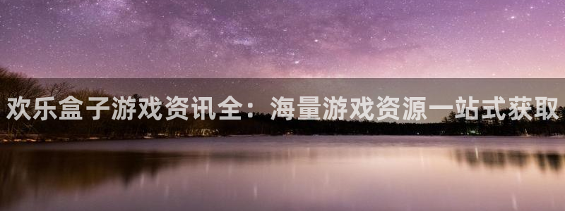杜邦娱乐直属：欢乐盒子游戏资讯全：海量游戏资源一站式获取