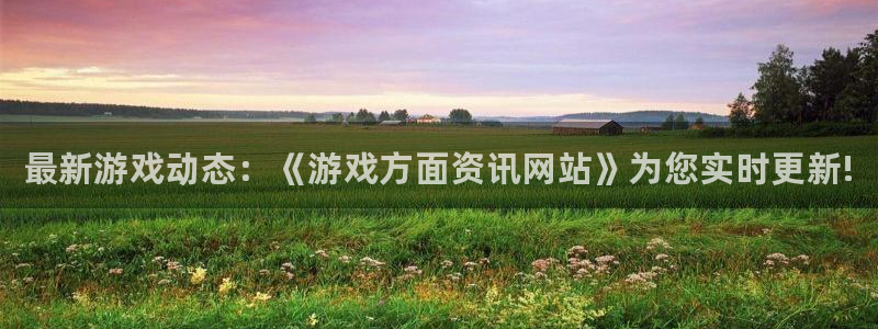 杜邦娱乐app下载地址：最新游戏动态：《游戏方面资讯网站》为