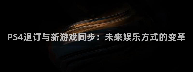 杜邦娱乐咨询：PS4退订与新游戏同步：未来娱乐方式的变革