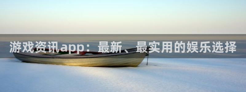 杜邦娱乐注册测速：游戏资讯app：最新、最实用的娱乐选择