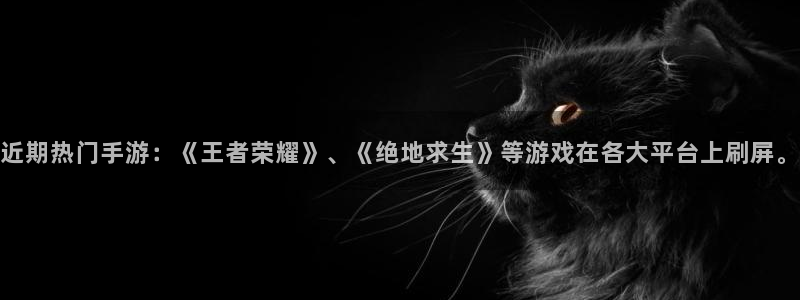 杜邦娱乐平台注册开户：近期热门手游：《王者荣耀》、《绝地求生