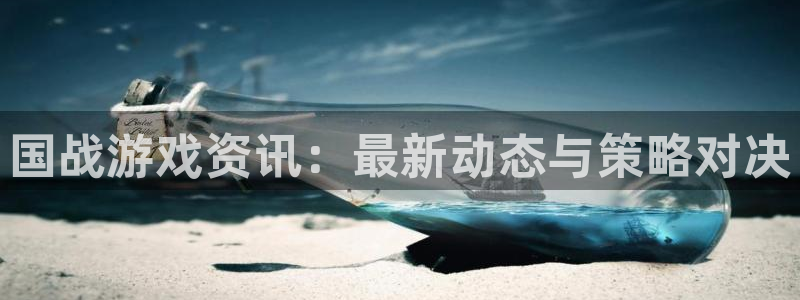 杜邦娱乐在线登录：国战游戏资讯：最新动态与策略对决