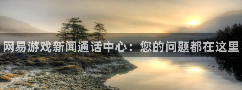 杜邦娱乐网页登录入口：网易游戏新闻通话中心：您的问题都在这里