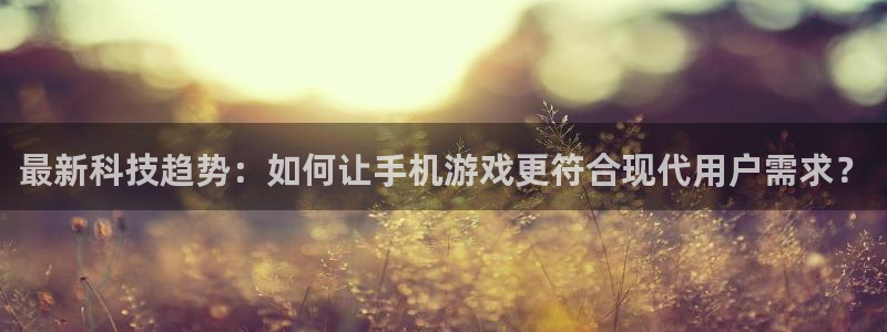 杜邦娱乐平台登录入口：最新科技趋势：如何让手机游戏更符合现代