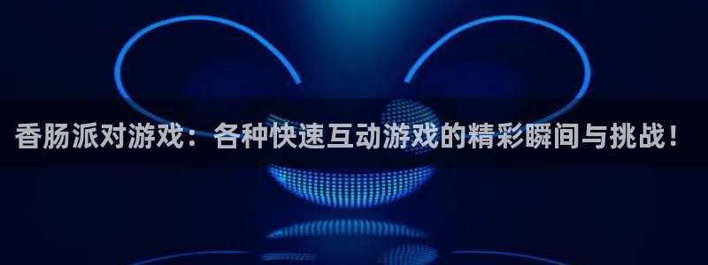 杜邦娱乐注册平台：香肠派对游戏：各种快速互动游戏的精彩瞬间与