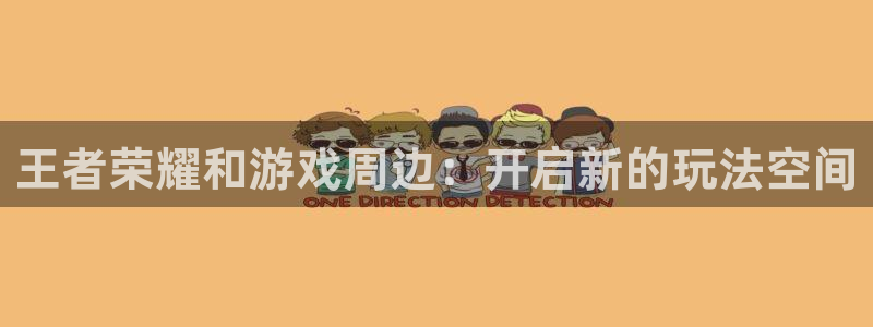 杜邦娱乐怎么注册：王者荣耀和游戏周边：开启新的玩法空间