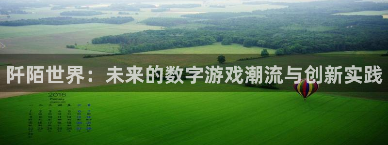 杜邦娱乐app下载地址：阡陌世界：未来的数字游戏潮流与创新实