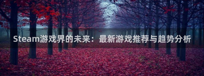 杜邦娱乐官方注册登录：Steam游戏界的未来：最新游戏推荐与