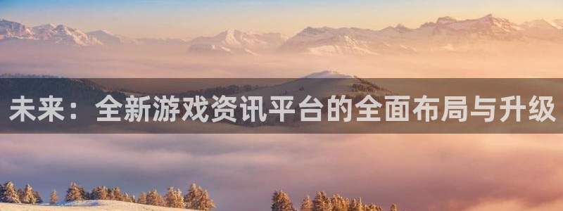 杜邦娱乐注册官方登录app：未来：全新游戏资讯平台的全面布局
