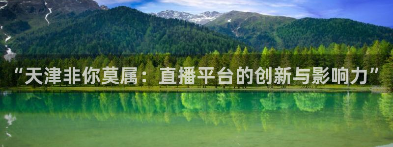 球友直播官网：“天津非你莫属：直播平台的创新与影响力”