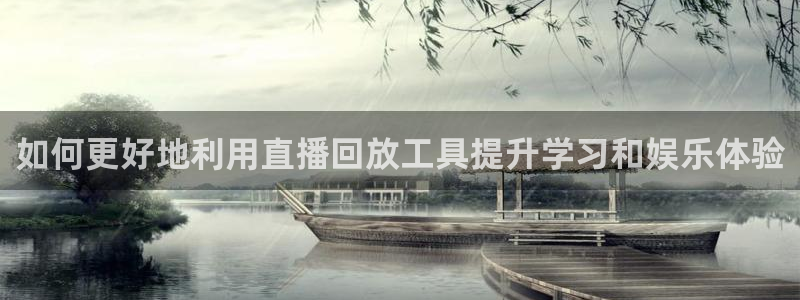 球友会体育：如何更好地利用直播回放工具提升学习和娱乐体验