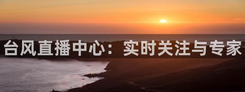 球友体育app免费看球：台风直播中心：实时关注与专家