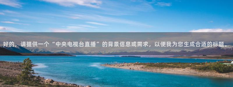 球友会体育：好的，请提供一个“中央电视台直播”的背景信息或需求，以便我为您生成合适的标题。