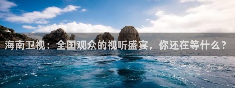 球友直播nba：海南卫视：全国观众的视听盛宴，你还在等什么？