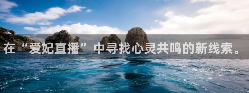 球友直播官网：在“爱妃直播”中寻找心灵共鸣的新线索。