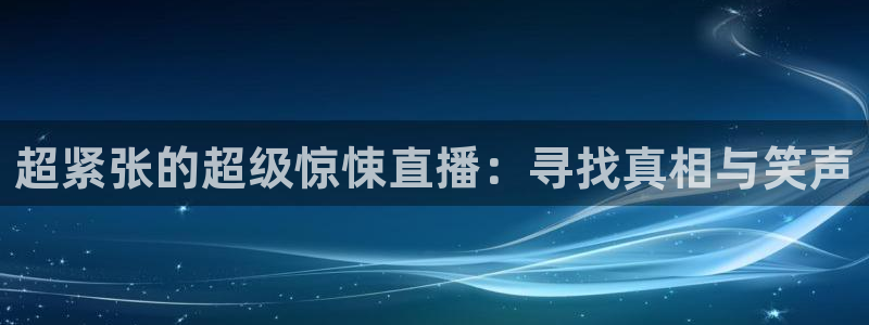 球友体育免费看nba：超紧张的超级惊悚直播：寻找真相与笑声