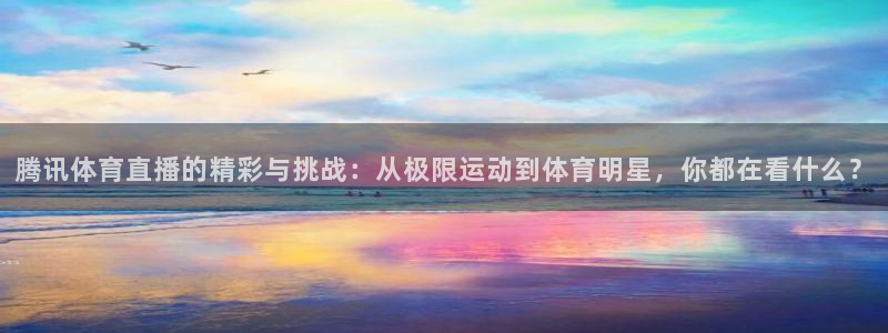 球友会直播：腾讯体育直播的精彩与挑战：从极限运动到体育明星，你都在看什么？