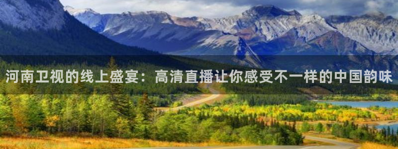 球友会直播：河南卫视的线上盛宴：高清直播让你感受不一样的中国韵味