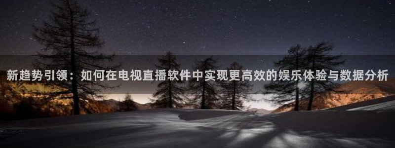 球友会直播：新趋势引领：如何在电视直播软件中实现更高效的娱乐体验与数据分析